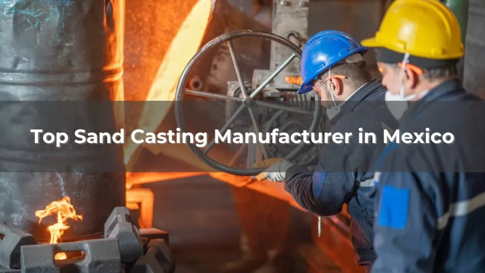 Top 5 Sand Casting Manufacturer in Mexico 2026